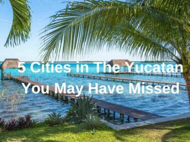 5 cities in the Yucatan you may have missed